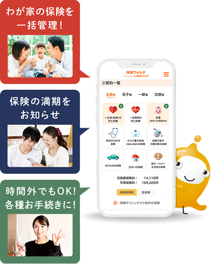 保険フォルダの画面イメージ。わが家の保険を一括管理！保険の満期をお知らせ、時間外でもOK！各種お手続きに！