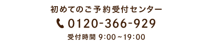 初めてのご予約受付センター 0120-366-929 受付時間9:00～19:00