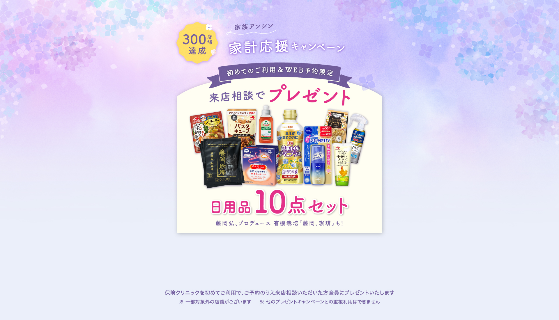 族アンシン家計応援キャンペーン 初めてのご利用&WEB予約限定、来店相談でプレゼント 日用品10点セット 藤岡弘、プロヂュース有機栽培「藤岡、珈琲」も！ 保険クリニックを始めてご利用で、ご予約のうえ来店相談いただいた方全員にプレゼントいたします。一部対象外の店舗がございます。ほかのプレゼントキャンペーンとの重複利用はできません