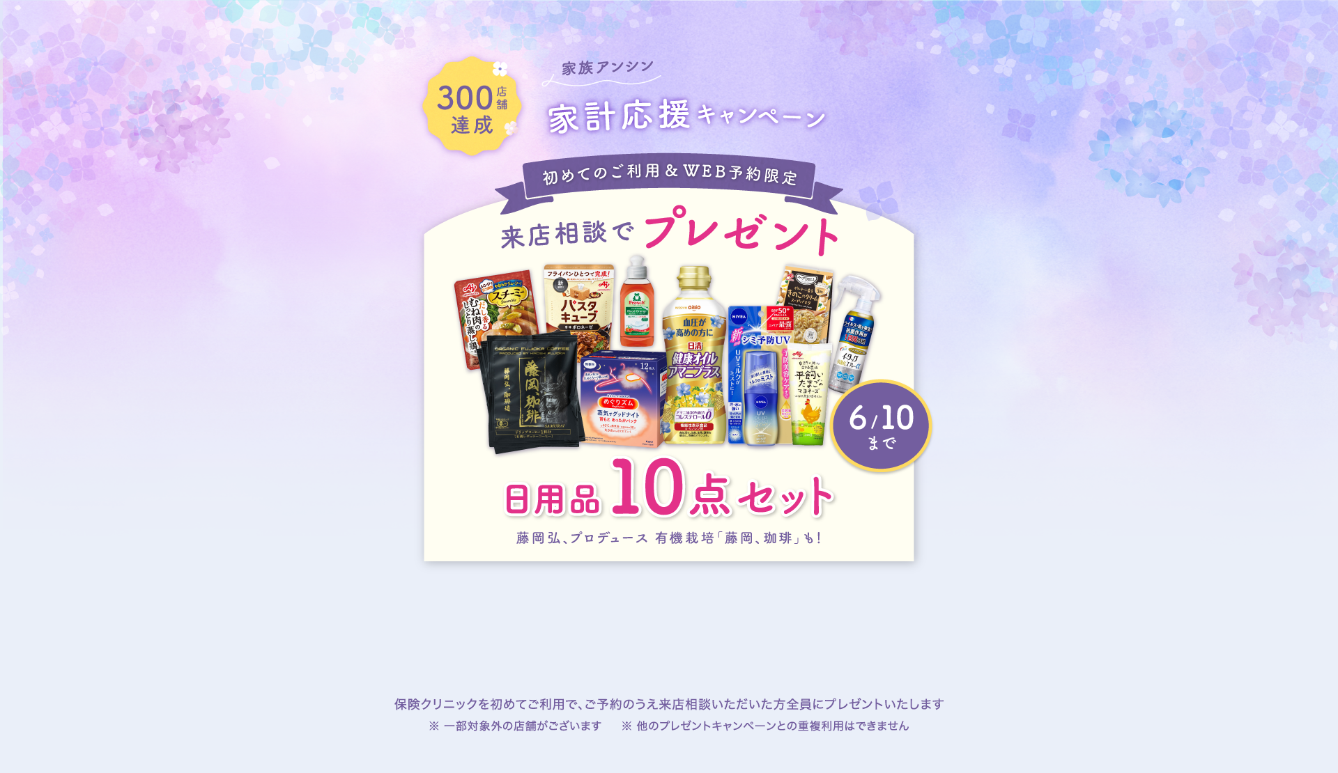 族アンシン家計応援キャンペーン 初めてのご利用&WEB予約限定、来店相談でプレゼント 日用品10点セット 藤岡弘、プロヂュース有機栽培「藤岡、珈琲」も！ 保険クリニックを始めてご利用で、ご予約のうえ来店相談いただいた方全員にプレゼントいたします。一部対象外の店舗がございます。ほかのプレゼントキャンペーンとの重複利用はできません