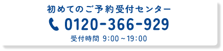 初めてのご予約受付センター 0120-366-929 受付時間9:00～19:00