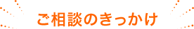 ご相談のきっかけ