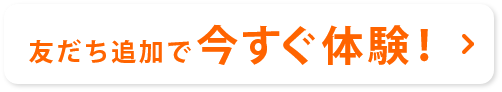 友だち追加で今すぐ体験！
