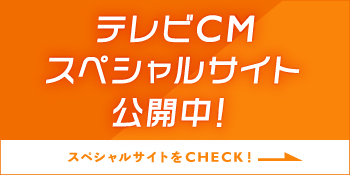 テレビCMスペシャルサイト公開中！ スペシャルサイトをCHECK！