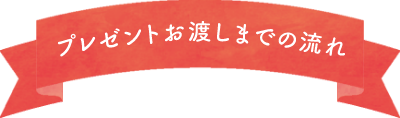 プレゼントお渡しまでの流れ