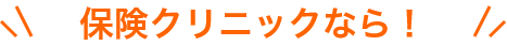保険クリニックなら！