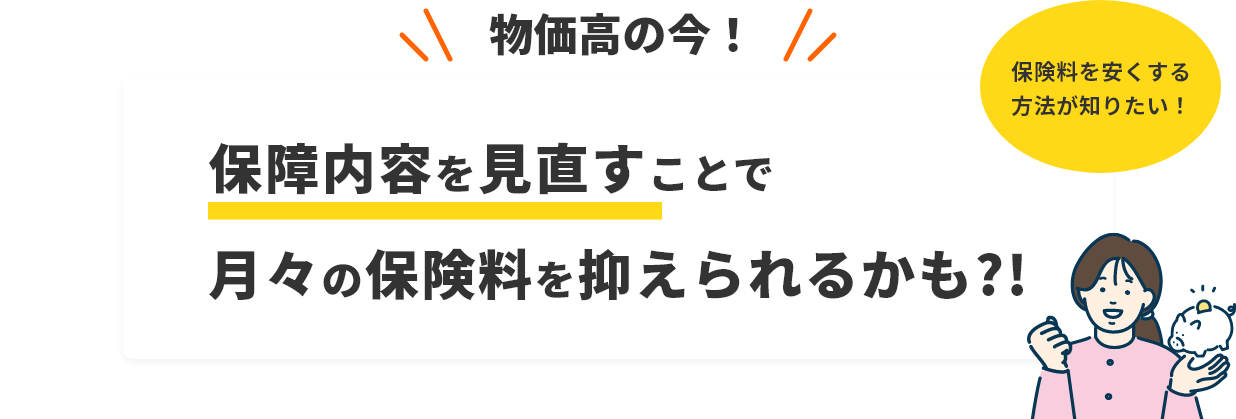 保険料を安くする方法が知りたい！物価高の今！保障内容を見直すことで月々の保険料を抑えられるかも?!