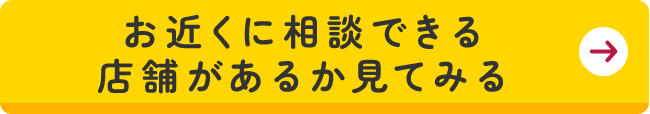 お近くに相談できる店舗があるか見てみる