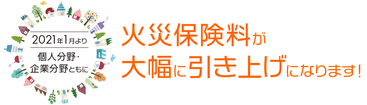 2021年1月より、個人分野・企業分野ともに火災保険料が大幅に引き上げになります！ 