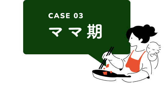 CASE 03 ママ期