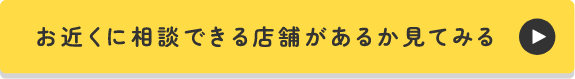 お近くに相談できる店舗があるか見てみる