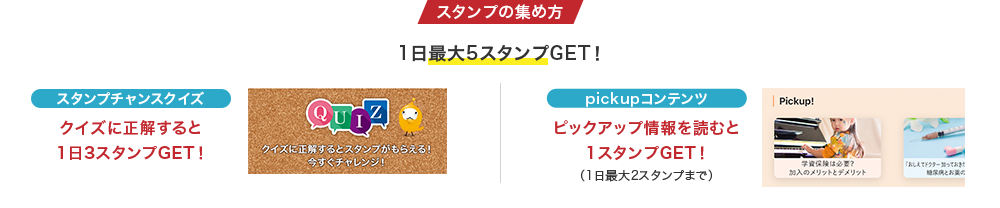 スタンプの集め方　1日最大5スタンプGET！ クイズスタンプチャンス クイズに正解すると1日3スタンプGET! pick upコンテンツ ピックアップ情報を読むと1スタンプGET!（1日最大2スタンプまで）