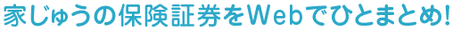 家じゅうの保険証券をWEBでひとまとめ！