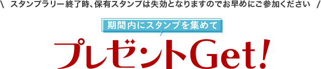 スタンプラリー終了時、保有スタンプは失効となりますのでお早めにご参加ください 期限内にスタンプを集めてプレゼントをGet!