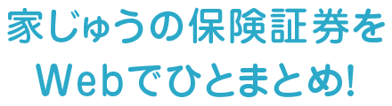 家じゅうの保険証券をWEBでひとまとめ！
