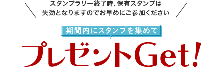 スタンプラリー終了時、保有スタンプは失効となりますのでお早めにご参加ください 期限内にスタンプを集めてプレゼントをGet!